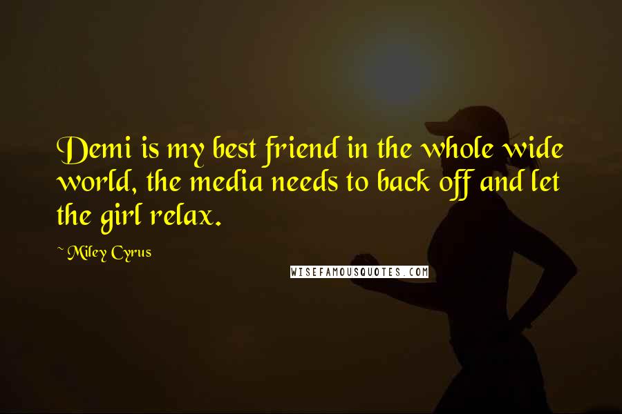 Miley Cyrus Quotes: Demi is my best friend in the whole wide world, the media needs to back off and let the girl relax.