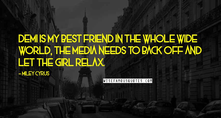 Miley Cyrus Quotes: Demi is my best friend in the whole wide world, the media needs to back off and let the girl relax.