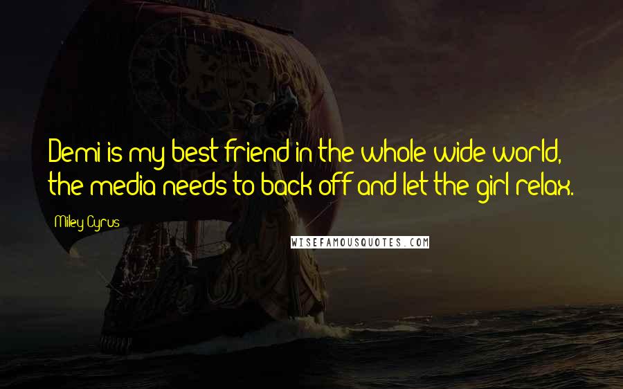 Miley Cyrus Quotes: Demi is my best friend in the whole wide world, the media needs to back off and let the girl relax.