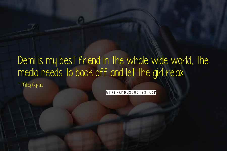 Miley Cyrus Quotes: Demi is my best friend in the whole wide world, the media needs to back off and let the girl relax.