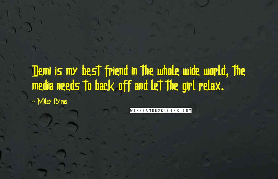 Miley Cyrus Quotes: Demi is my best friend in the whole wide world, the media needs to back off and let the girl relax.