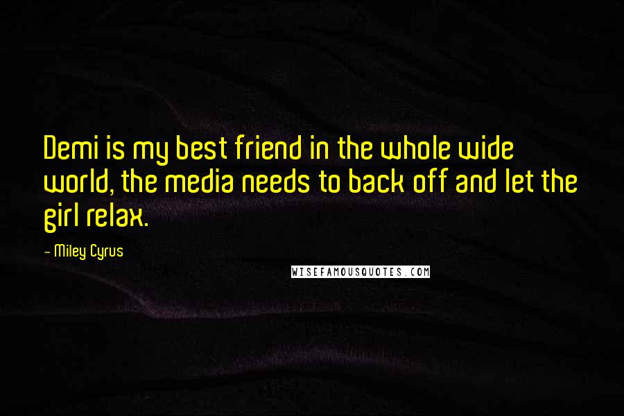 Miley Cyrus Quotes: Demi is my best friend in the whole wide world, the media needs to back off and let the girl relax.