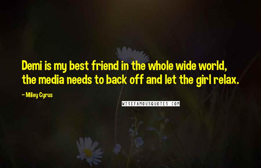 Miley Cyrus Quotes: Demi is my best friend in the whole wide world, the media needs to back off and let the girl relax.