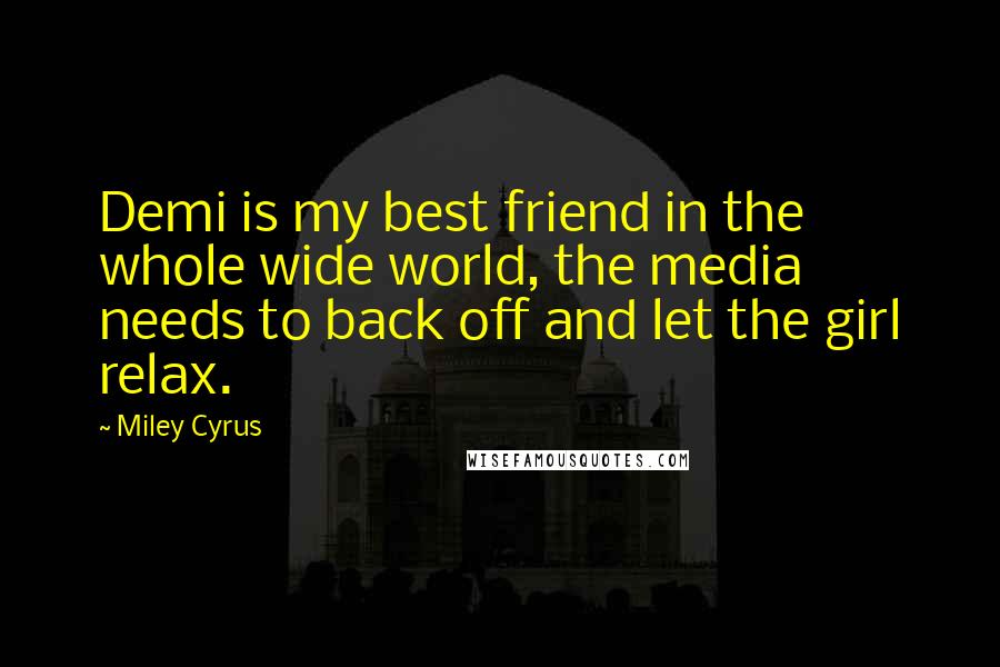 Miley Cyrus Quotes: Demi is my best friend in the whole wide world, the media needs to back off and let the girl relax.