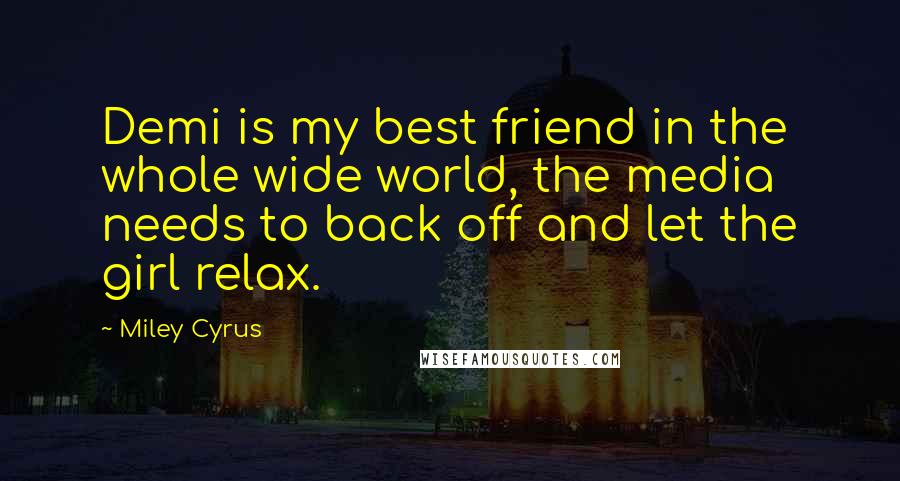 Miley Cyrus Quotes: Demi is my best friend in the whole wide world, the media needs to back off and let the girl relax.