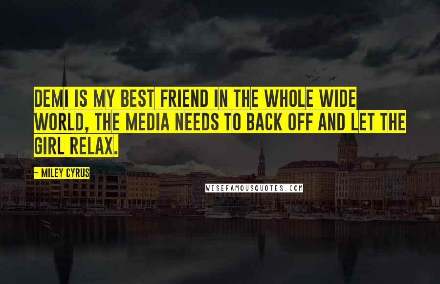 Miley Cyrus Quotes: Demi is my best friend in the whole wide world, the media needs to back off and let the girl relax.