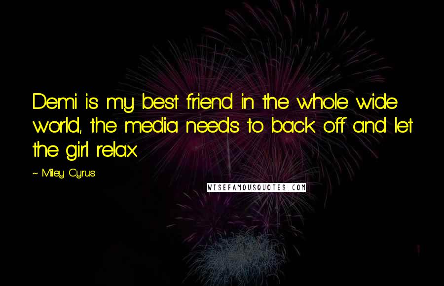 Miley Cyrus Quotes: Demi is my best friend in the whole wide world, the media needs to back off and let the girl relax.