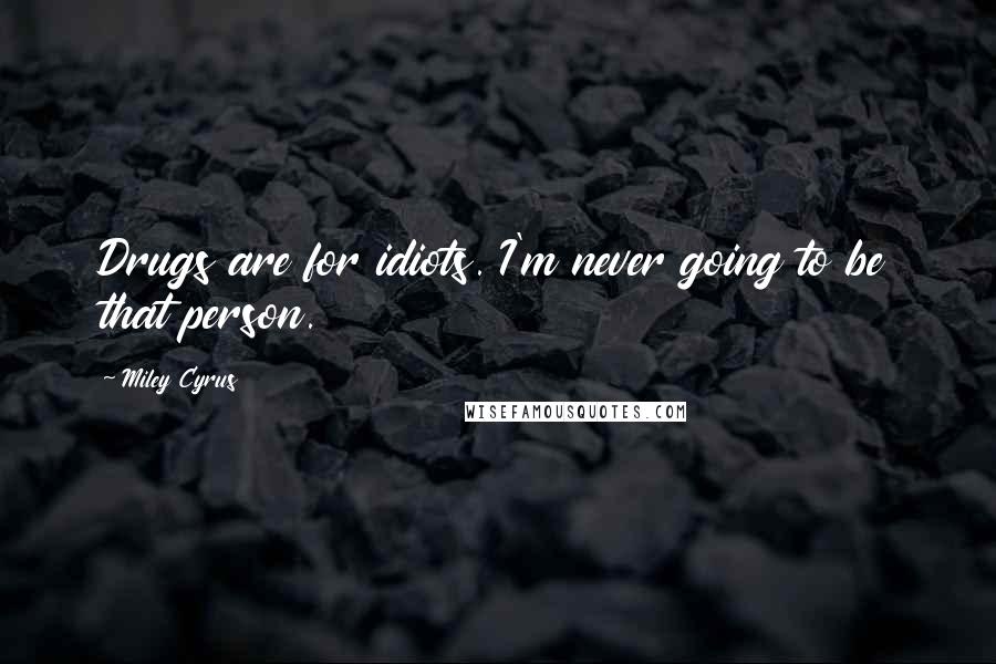 Miley Cyrus Quotes: Drugs are for idiots. I'm never going to be that person.