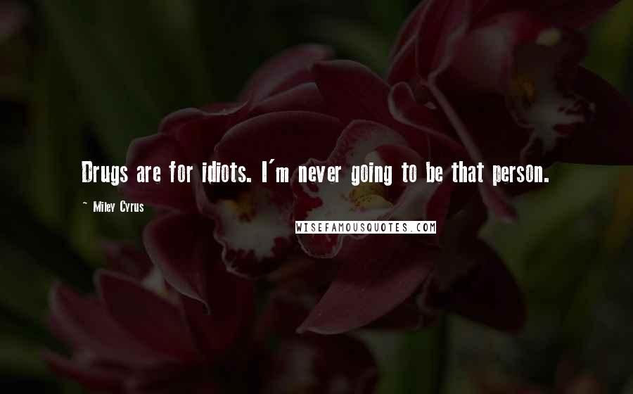 Miley Cyrus Quotes: Drugs are for idiots. I'm never going to be that person.