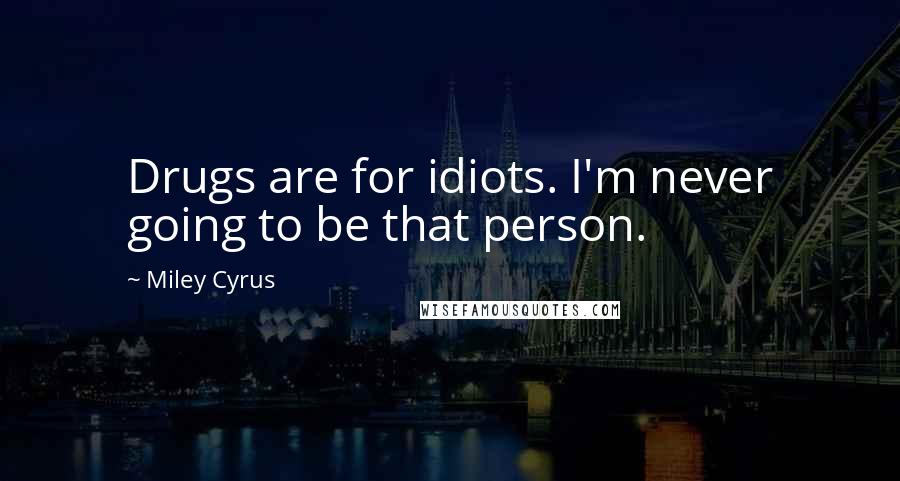 Miley Cyrus Quotes: Drugs are for idiots. I'm never going to be that person.