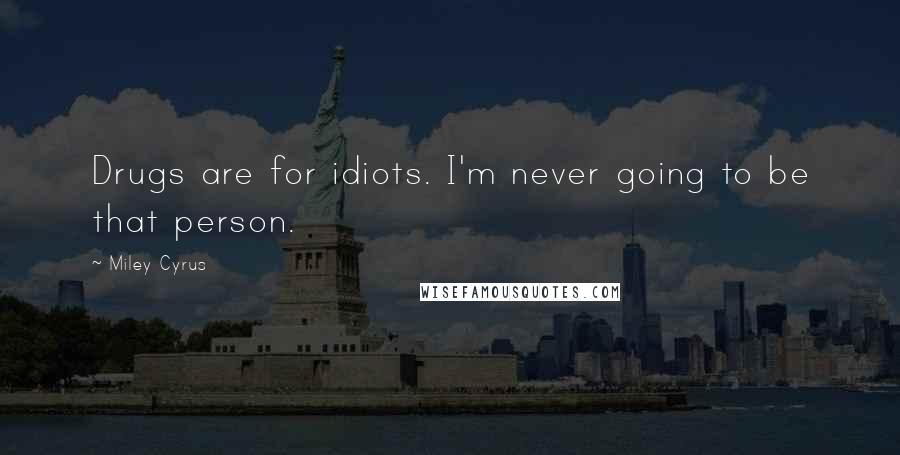 Miley Cyrus Quotes: Drugs are for idiots. I'm never going to be that person.