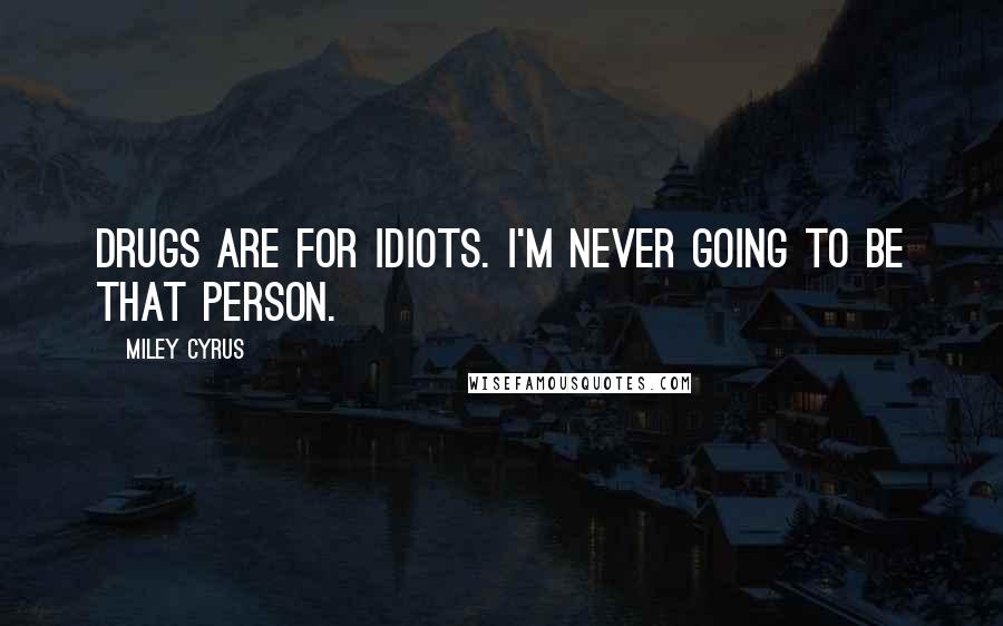 Miley Cyrus Quotes: Drugs are for idiots. I'm never going to be that person.