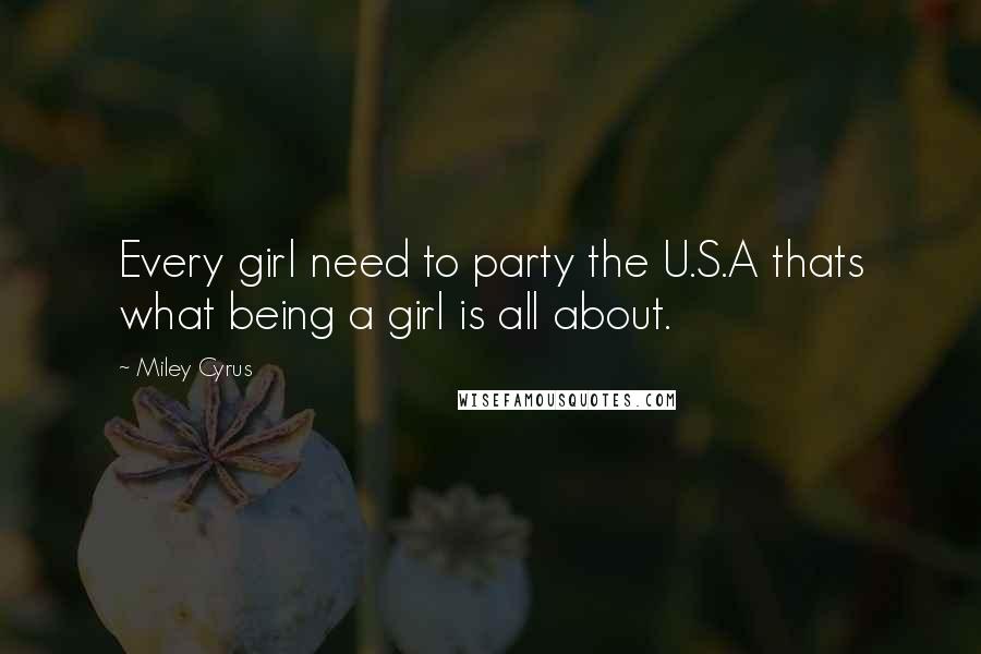 Miley Cyrus Quotes: Every girl need to party the U.S.A thats what being a girl is all about.