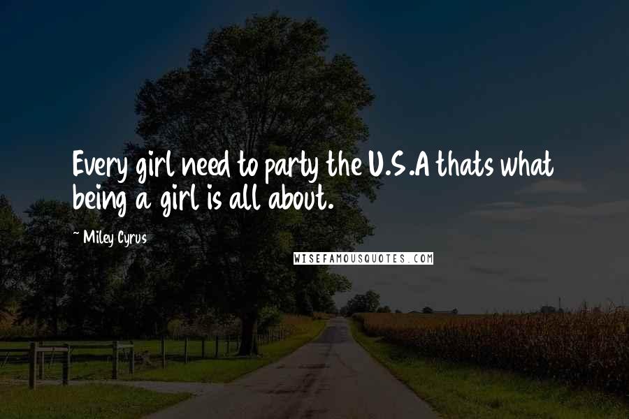 Miley Cyrus Quotes: Every girl need to party the U.S.A thats what being a girl is all about.