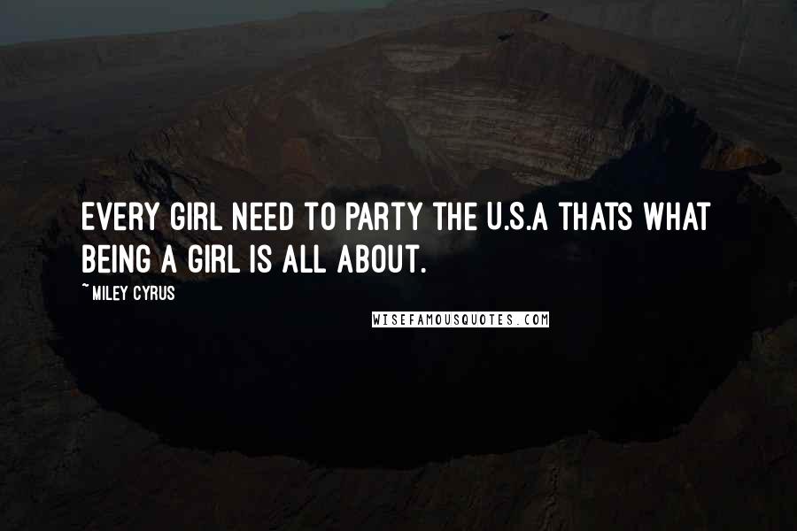 Miley Cyrus Quotes: Every girl need to party the U.S.A thats what being a girl is all about.