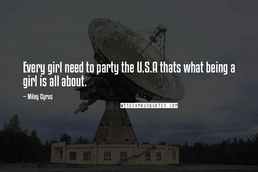 Miley Cyrus Quotes: Every girl need to party the U.S.A thats what being a girl is all about.