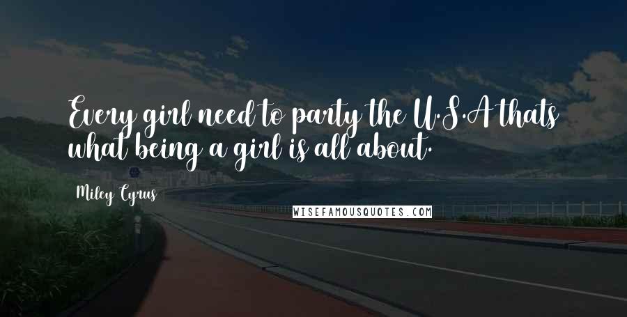 Miley Cyrus Quotes: Every girl need to party the U.S.A thats what being a girl is all about.