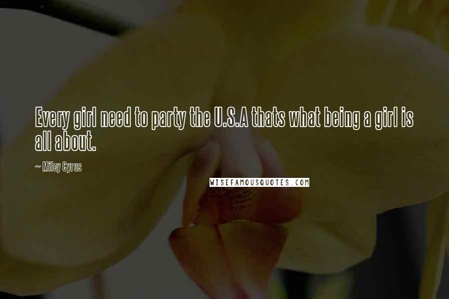 Miley Cyrus Quotes: Every girl need to party the U.S.A thats what being a girl is all about.