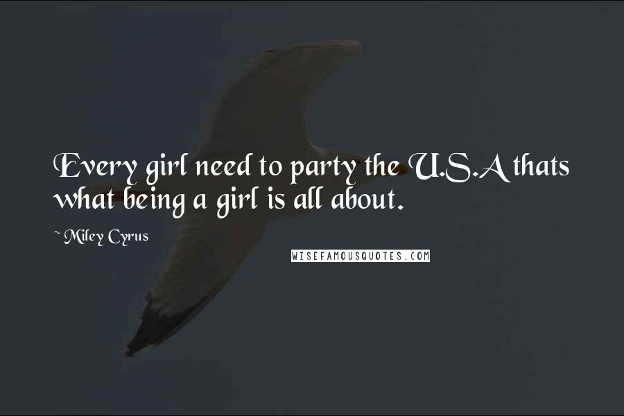 Miley Cyrus Quotes: Every girl need to party the U.S.A thats what being a girl is all about.