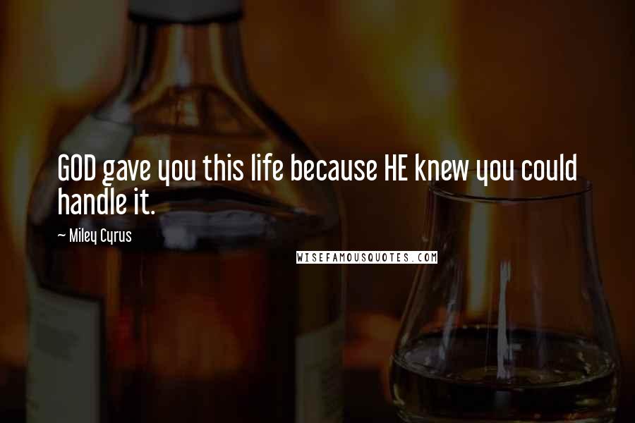 Miley Cyrus Quotes: GOD gave you this life because HE knew you could handle it.