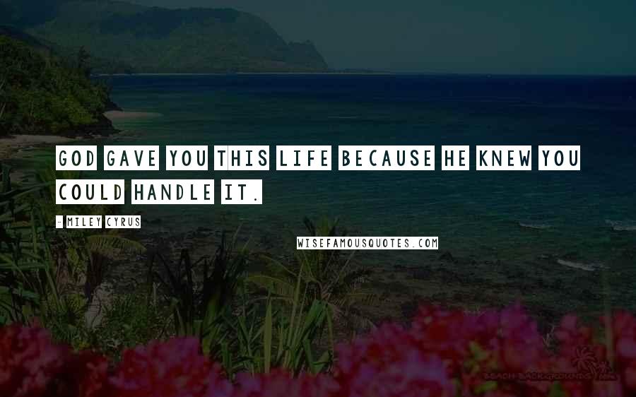 Miley Cyrus Quotes: GOD gave you this life because HE knew you could handle it.
