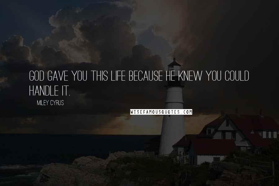 Miley Cyrus Quotes: GOD gave you this life because HE knew you could handle it.