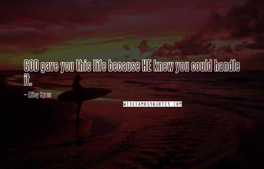 Miley Cyrus Quotes: GOD gave you this life because HE knew you could handle it.