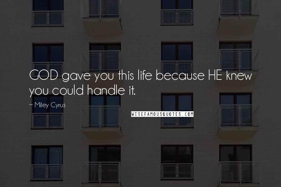 Miley Cyrus Quotes: GOD gave you this life because HE knew you could handle it.