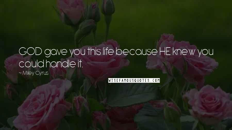 Miley Cyrus Quotes: GOD gave you this life because HE knew you could handle it.