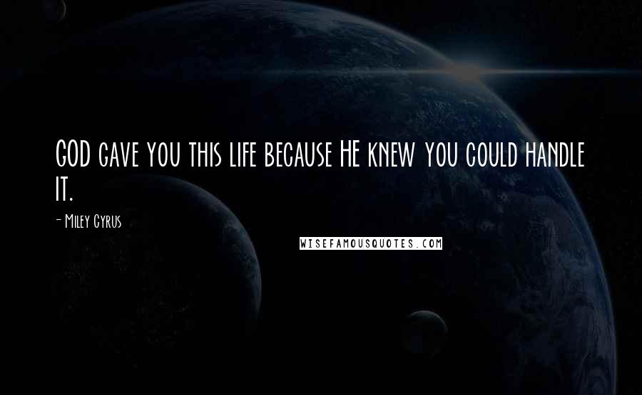Miley Cyrus Quotes: GOD gave you this life because HE knew you could handle it.
