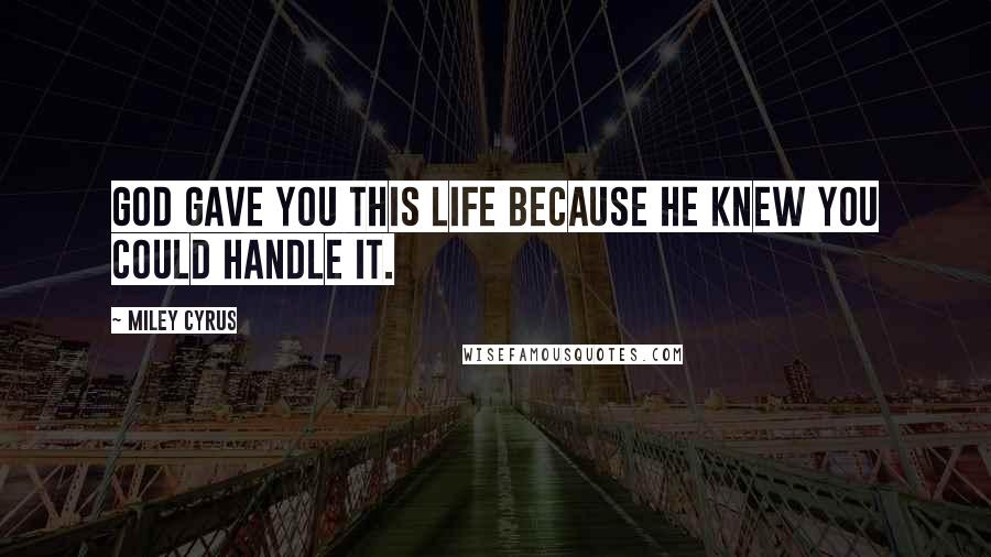 Miley Cyrus Quotes: GOD gave you this life because HE knew you could handle it.
