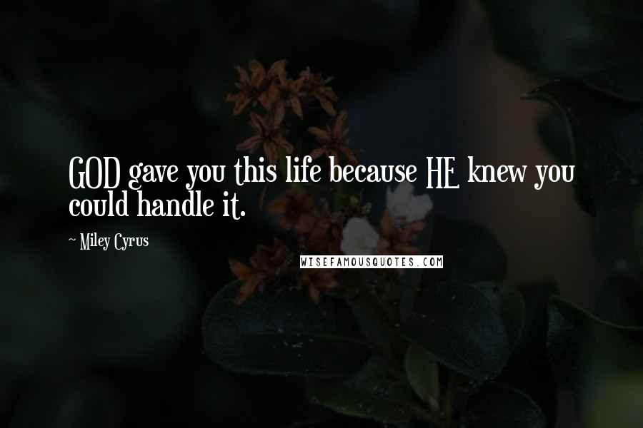 Miley Cyrus Quotes: GOD gave you this life because HE knew you could handle it.