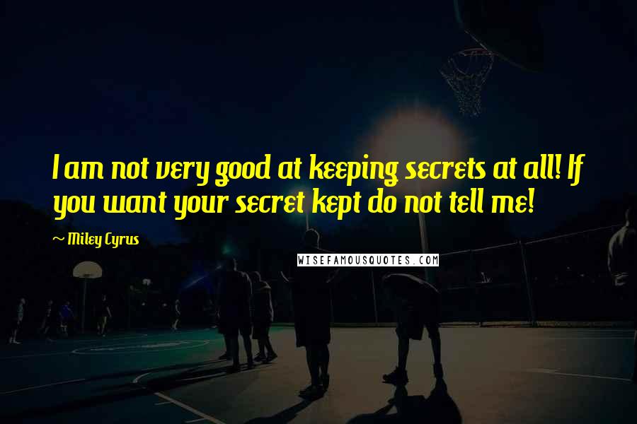 Miley Cyrus Quotes: I am not very good at keeping secrets at all! If you want your secret kept do not tell me!