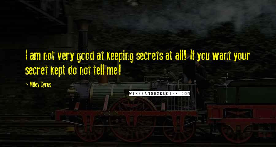 Miley Cyrus Quotes: I am not very good at keeping secrets at all! If you want your secret kept do not tell me!