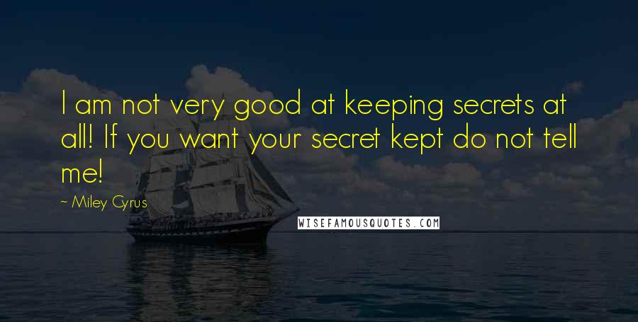 Miley Cyrus Quotes: I am not very good at keeping secrets at all! If you want your secret kept do not tell me!