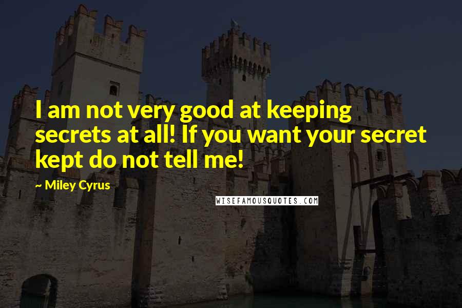 Miley Cyrus Quotes: I am not very good at keeping secrets at all! If you want your secret kept do not tell me!