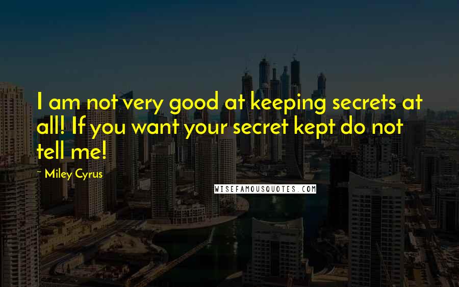 Miley Cyrus Quotes: I am not very good at keeping secrets at all! If you want your secret kept do not tell me!