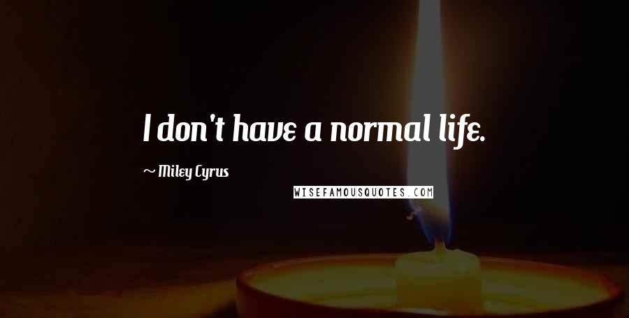 Miley Cyrus Quotes: I don't have a normal life.