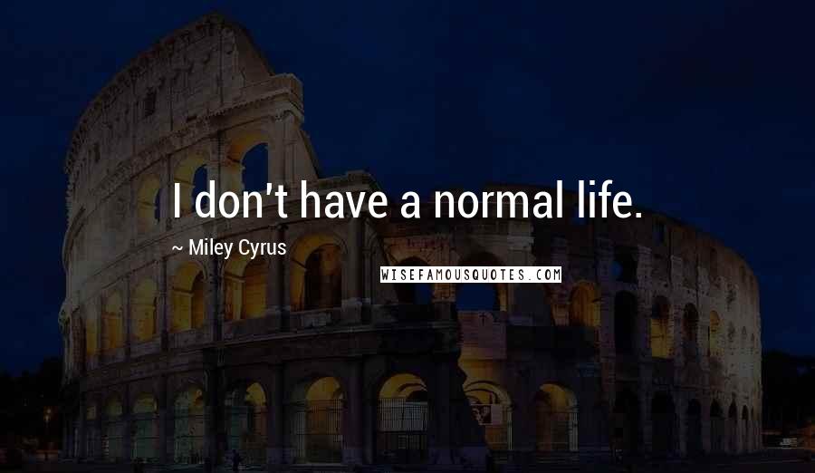 Miley Cyrus Quotes: I don't have a normal life.