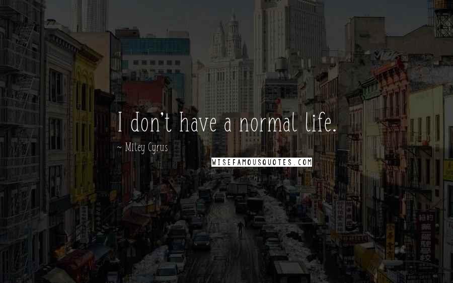 Miley Cyrus Quotes: I don't have a normal life.