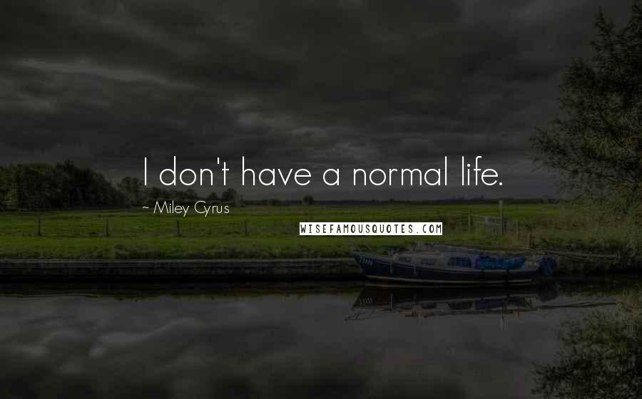 Miley Cyrus Quotes: I don't have a normal life.