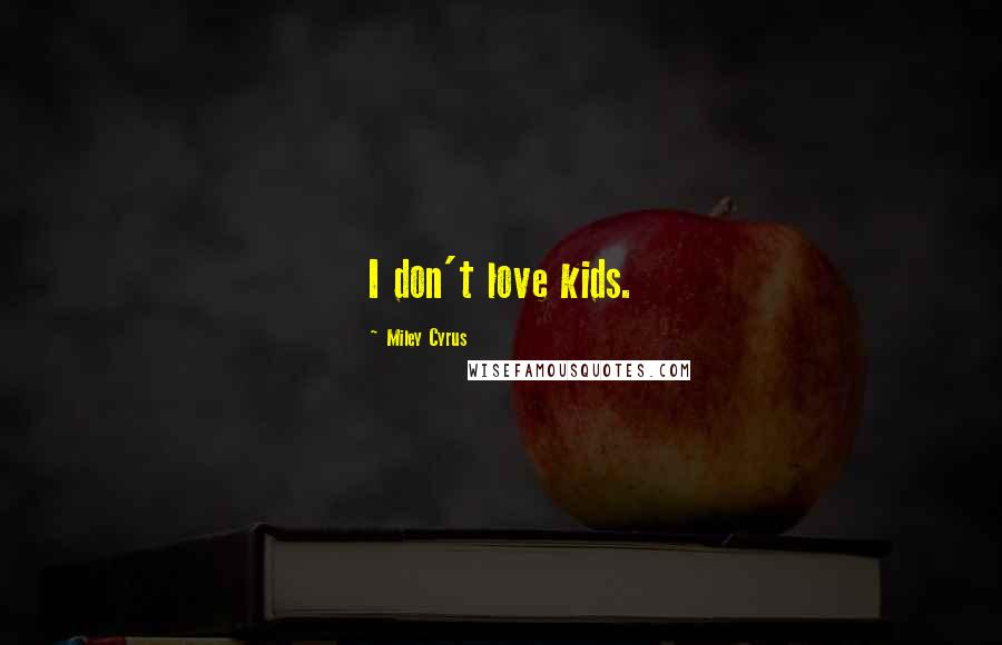 Miley Cyrus Quotes: I don't love kids.