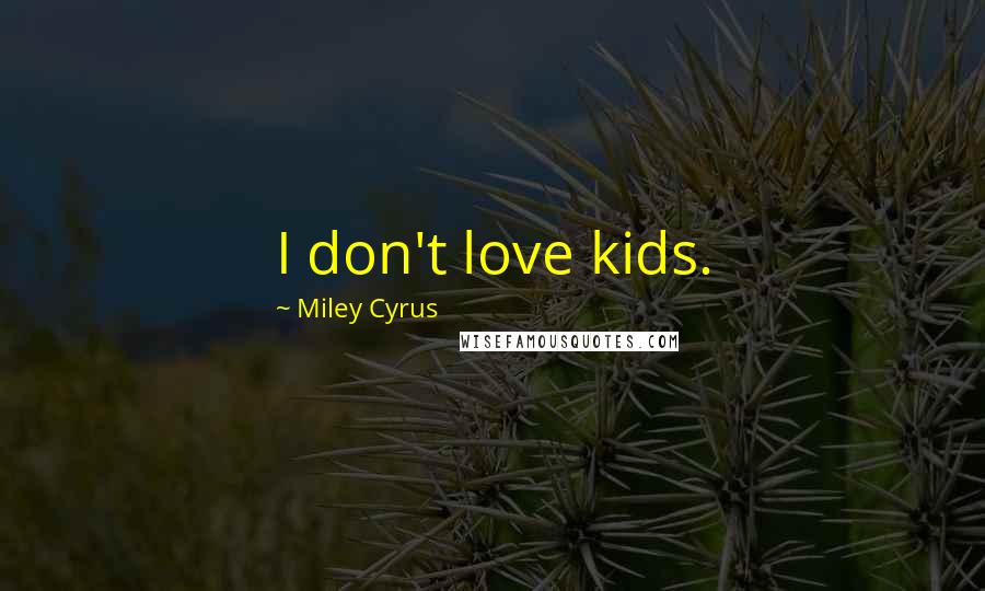 Miley Cyrus Quotes: I don't love kids.