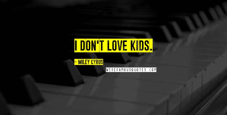 Miley Cyrus Quotes: I don't love kids.