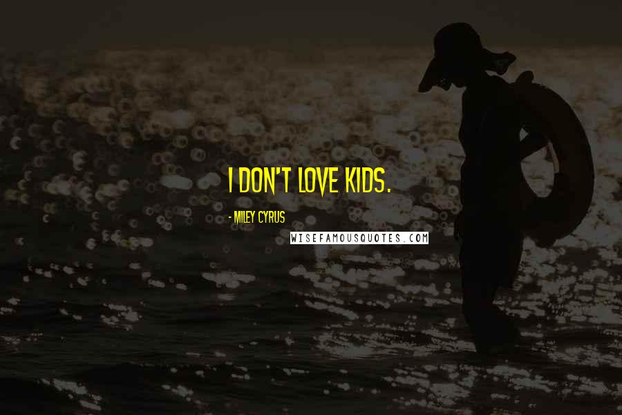 Miley Cyrus Quotes: I don't love kids.