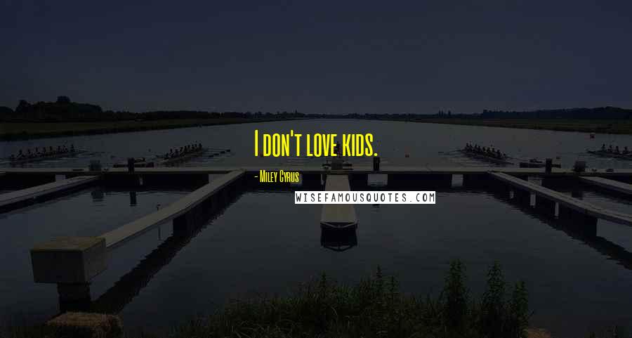 Miley Cyrus Quotes: I don't love kids.