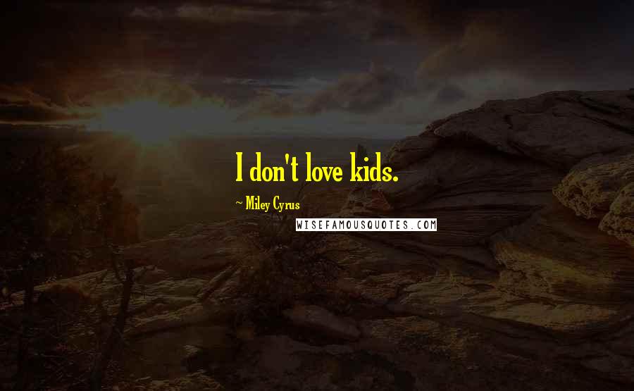 Miley Cyrus Quotes: I don't love kids.