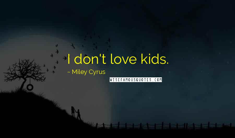 Miley Cyrus Quotes: I don't love kids.