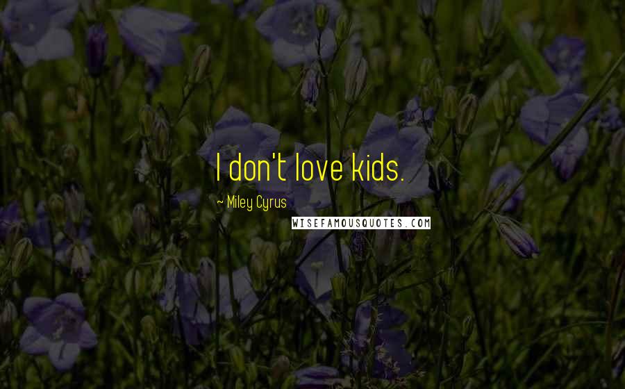 Miley Cyrus Quotes: I don't love kids.