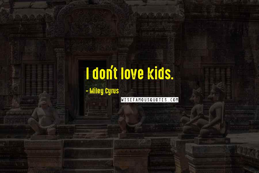 Miley Cyrus Quotes: I don't love kids.